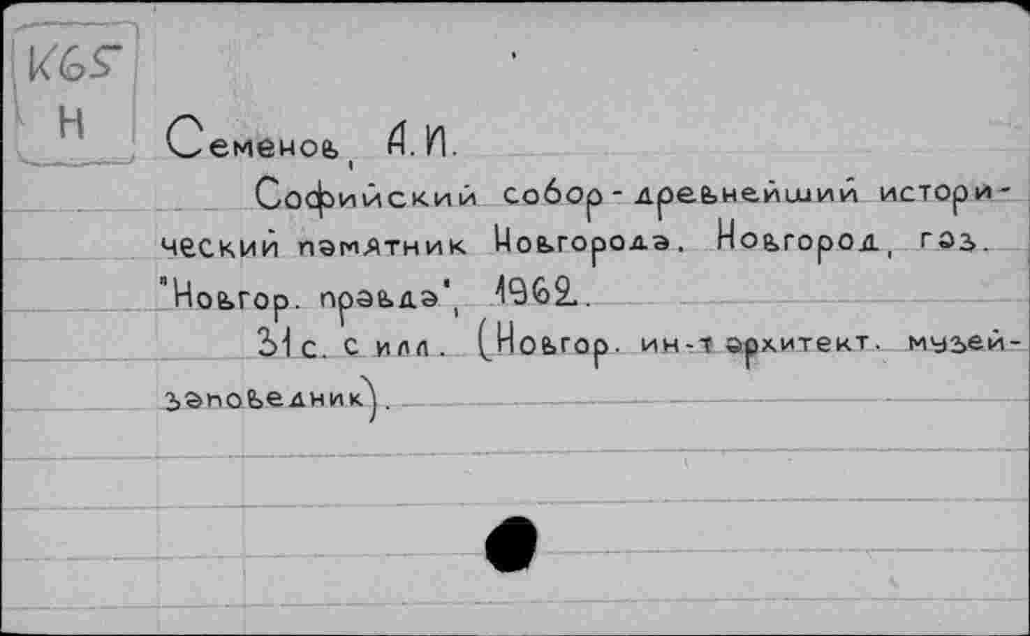 ﻿кбГ
Семемой t 4. И.
Софийский собор - дреьнейииий исторический памятник Новгорода. Новгород, гоз>. ’Ноьгор. прэьдэ^ 4962..
Ыс. с им. (.4 ОЬГОр. ин-т эрхитект. муьей-запоьедник]. ------——